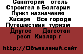 Санаторий - отель Строител в Болгарии › Пункт назначения ­ Хисаря - Все города Путешествия, туризм » Другое   . Дагестан респ.,Кизляр г.